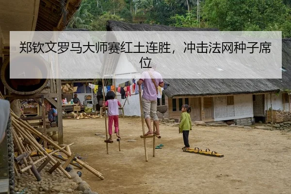 郑钦文罗马大师赛红土连胜，冲击法网种子席位