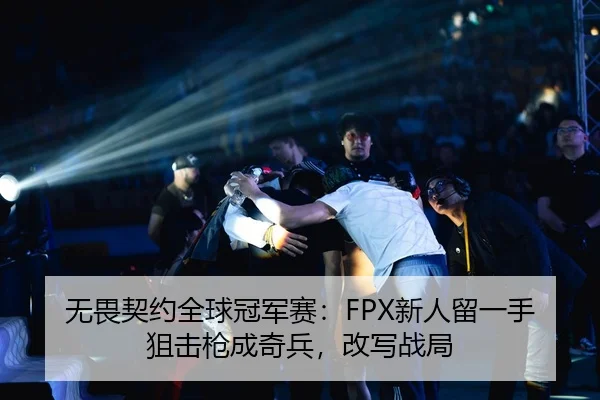 无畏契约全球冠军赛：FPX新人留一手狙击枪成奇兵，改写战局
