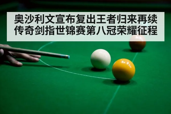 奥沙利文宣布复出王者归来再续传奇剑指世锦赛第八冠荣耀征程