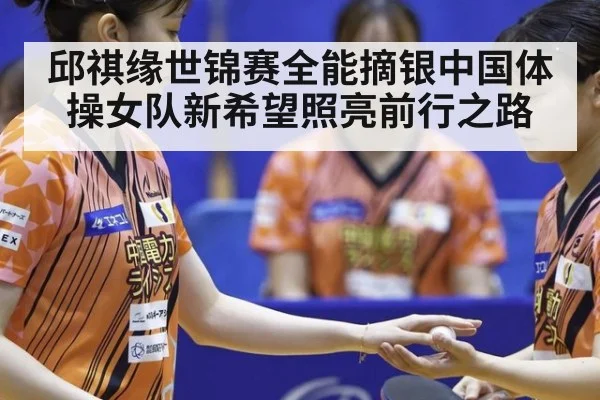 邱祺缘世锦赛全能摘银中国体操女队新希望照亮前行之路
